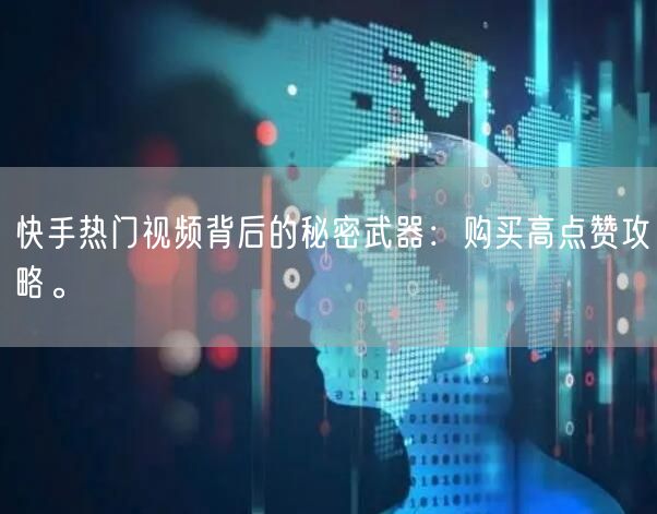 快手热门视频背后的秘密武器：购买高点赞攻略。