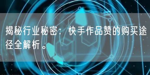 揭秘行业秘密：快手作品赞的购买途径全解析。