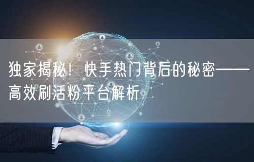 独家揭秘！快手热门背后的秘密——高效刷活粉平台解析