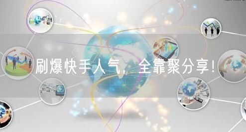 刷爆快手人气，全靠聚分享！