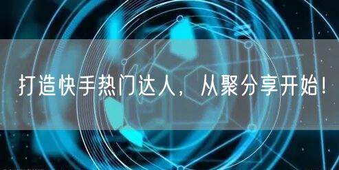 打造快手热门达人，从聚分享开始！