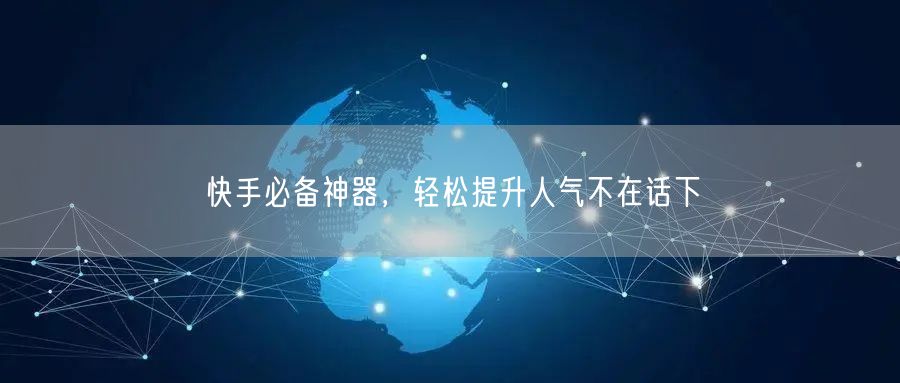 快手必备神器，轻松提升人气不在话下