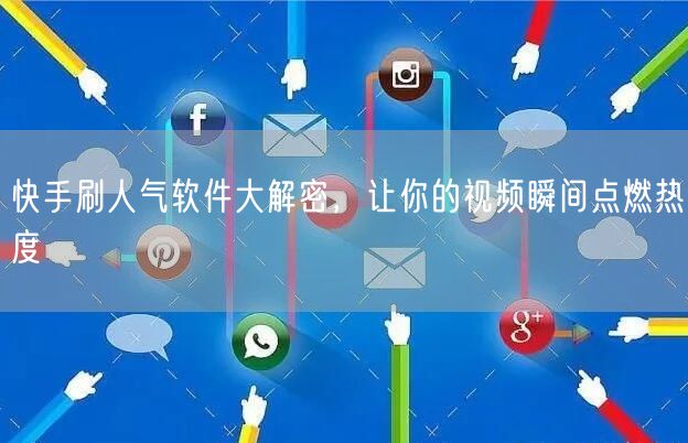 快手刷人气软件大解密，让你的视频瞬间点燃热度