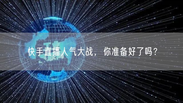 快手直播人气大战，你准备好了吗？