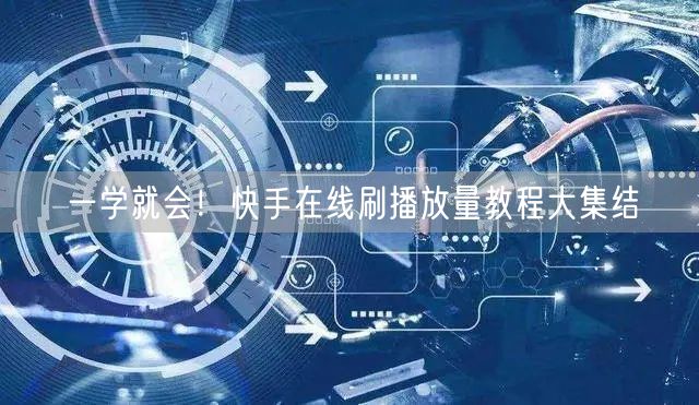 一学就会！快手在线刷播放量教程大集结