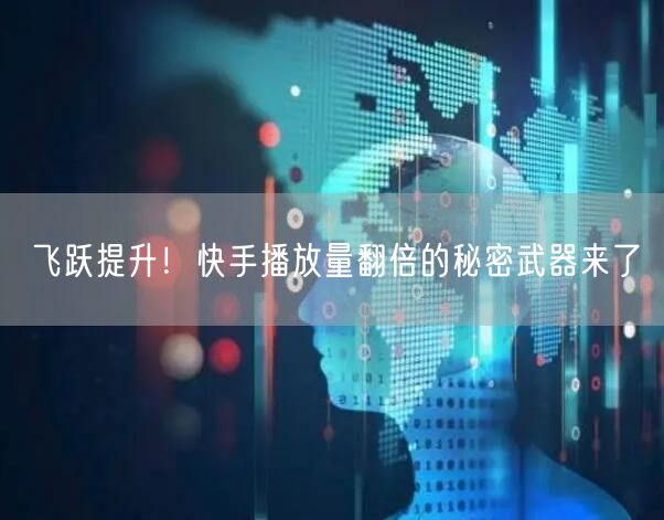 飞跃提升！快手播放量翻倍的秘密武器来了