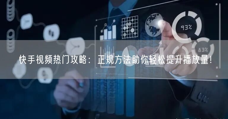 快手视频热门攻略：正规方法助你轻松提升播放量！