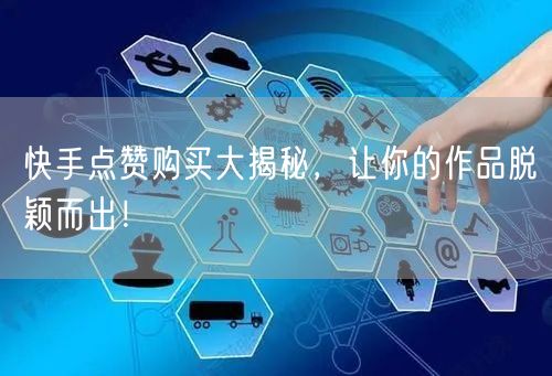 快手点赞购买大揭秘，让你的作品脱颖而出！