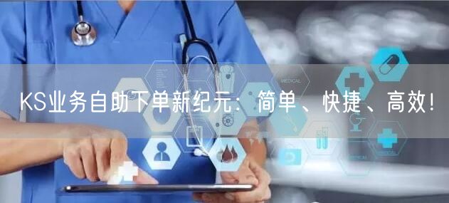 KS业务自助下单新纪元：简单、快捷、高效！