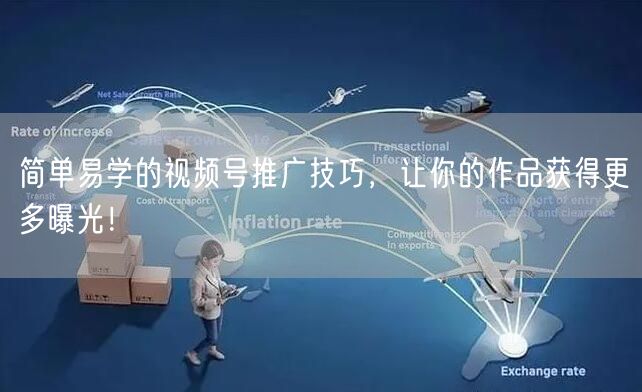 简单易学的视频号推广技巧，让你的作品获得更多曝光！