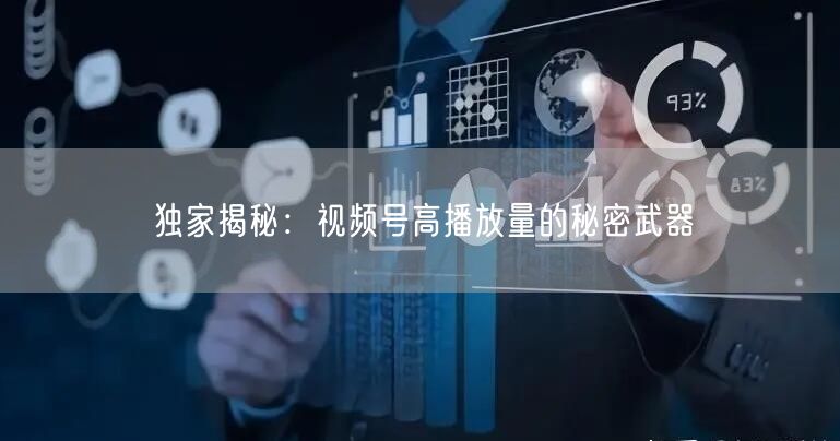 独家揭秘：视频号高播放量的秘密武器