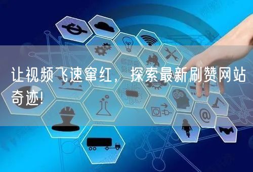 让视频飞速窜红，探索最新刷赞网站奇迹!