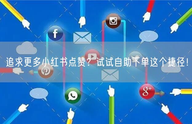 追求更多小红书点赞？试试自助下单这个捷径！