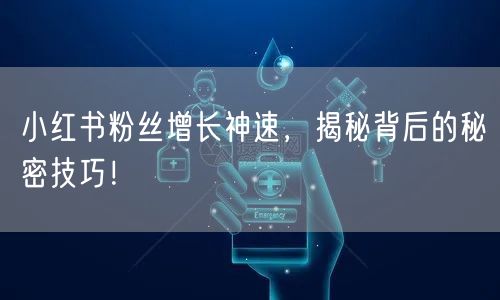 小红书粉丝增长神速，揭秘背后的秘密技巧！