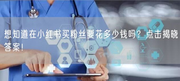 想知道在小红书买粉丝要花多少钱吗？点击揭晓答案！