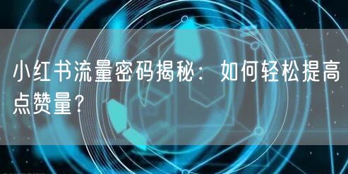 小红书流量密码揭秘：如何轻松提高点赞量？