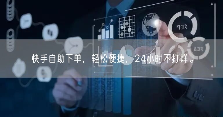 快手自助下单，轻松便捷，24小时不打烊。