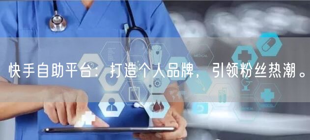 快手自助平台：打造个人品牌，引领粉丝热潮。