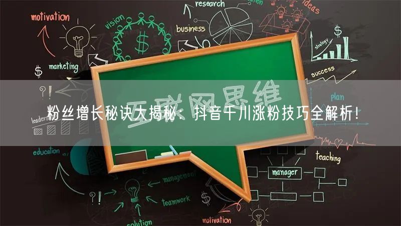 粉丝增长秘诀大揭秘：抖音千川涨粉技巧全解析！