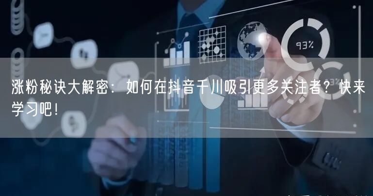 涨粉秘诀大解密：如何在抖音千川吸引更多关注者？快来学习吧！