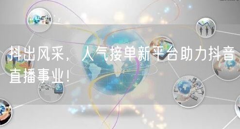 抖出风采，人气接单新平台助力抖音直播事业！
