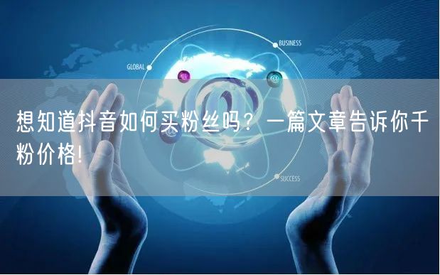 想知道抖音如何买粉丝吗？一篇文章告诉你千粉价格!
