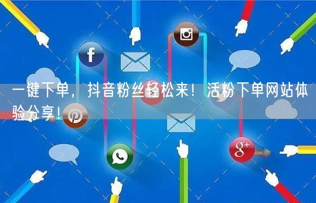 一键下单，抖音粉丝轻松来！活粉下单网站体验分享！