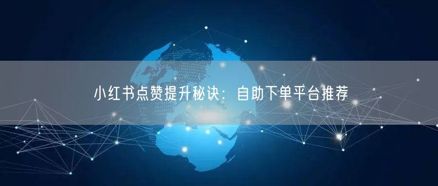小红书点赞提升秘诀：自助下单平台推荐