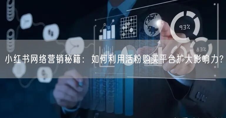小红书网络营销秘籍：如何利用活粉购买平台扩大影响力？