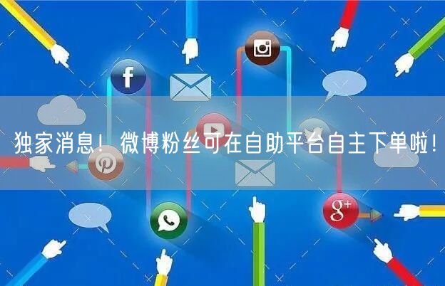 独家消息！微博粉丝可在自助平台自主下单啦！