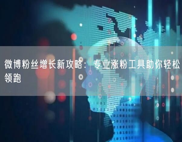 微博粉丝增长新攻略：专业涨粉工具助你轻松领跑
