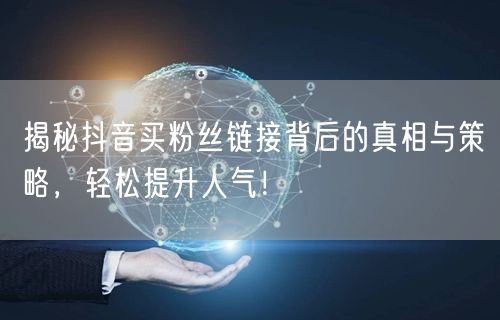 揭秘抖音买粉丝链接背后的真相与策略，轻松提升人气！