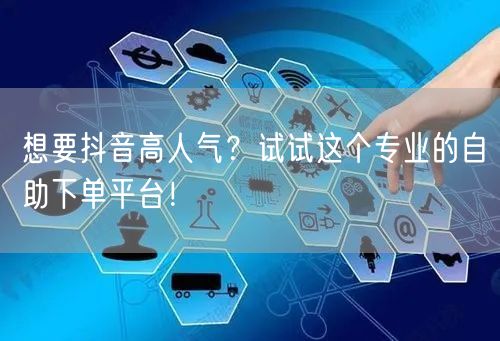 想要抖音高人气？试试这个专业的自助下单平台！