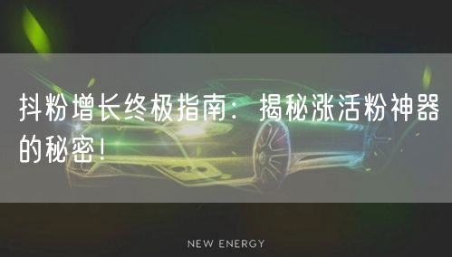 抖粉增长终极指南：揭秘涨活粉神器的秘密！