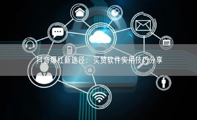抖音爆红新途径：买赞软件实用技巧分享
