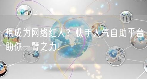 想成为网络红人？快手人气自助平台助你一臂之力！