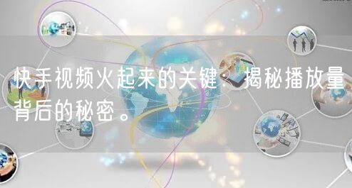 快手视频火起来的关键：揭秘播放量背后的秘密。
