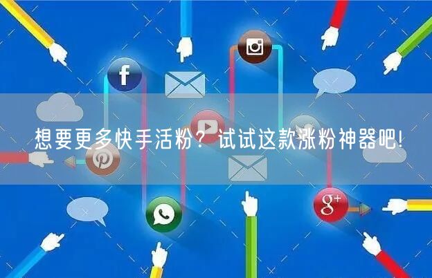 想要更多快手活粉？试试这款涨粉神器吧!