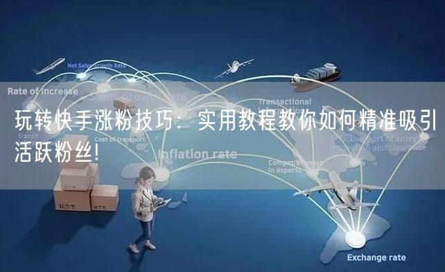 玩转快手涨粉技巧：实用教程教你如何精准吸引活跃粉丝!