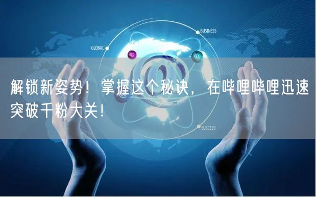 解锁新姿势！掌握这个秘诀，在哔哩哔哩迅速突破千粉大关！