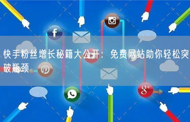 快手粉丝增长秘籍大公开：免费网站助你轻松突破瓶颈
