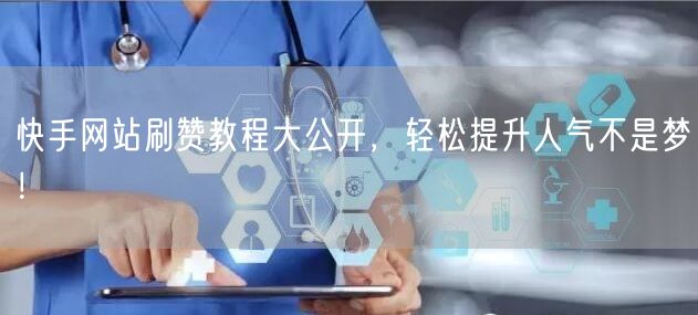 快手网站刷赞教程大公开，轻松提升人气不是梦！