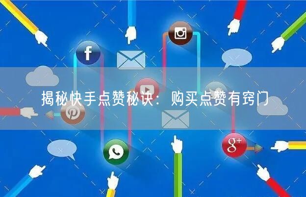 揭秘快手点赞秘诀：购买点赞有窍门