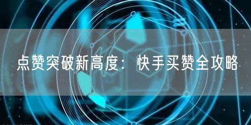 点赞突破新高度：快手买赞全攻略