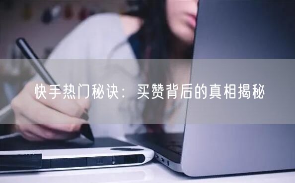 快手热门秘诀：买赞背后的真相揭秘