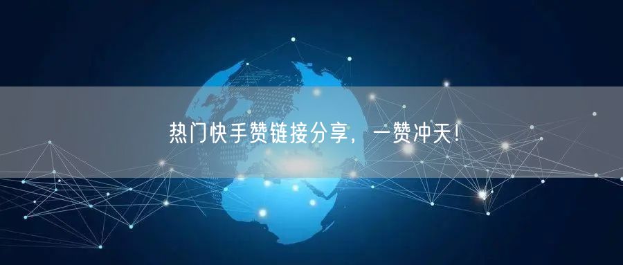 热门快手赞链接分享，一赞冲天！