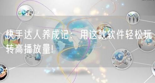 快手达人养成记：用这款软件轻松玩转高播放量!