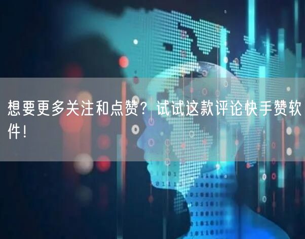 想要更多关注和点赞？试试这款评论快手赞软件！