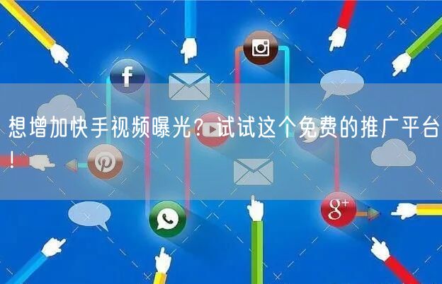 想增加快手视频曝光？试试这个免费的推广平台！