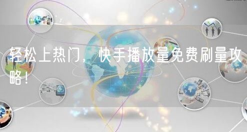 轻松上热门，快手播放量免费刷量攻略！